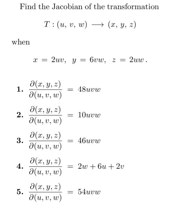 Find the Jacobian of the transformation \[ T:(u, v, w) \longrightarrow(x, y, z) \] when \[ x=2 u v, y=6 v w, \quad z=2 u w .