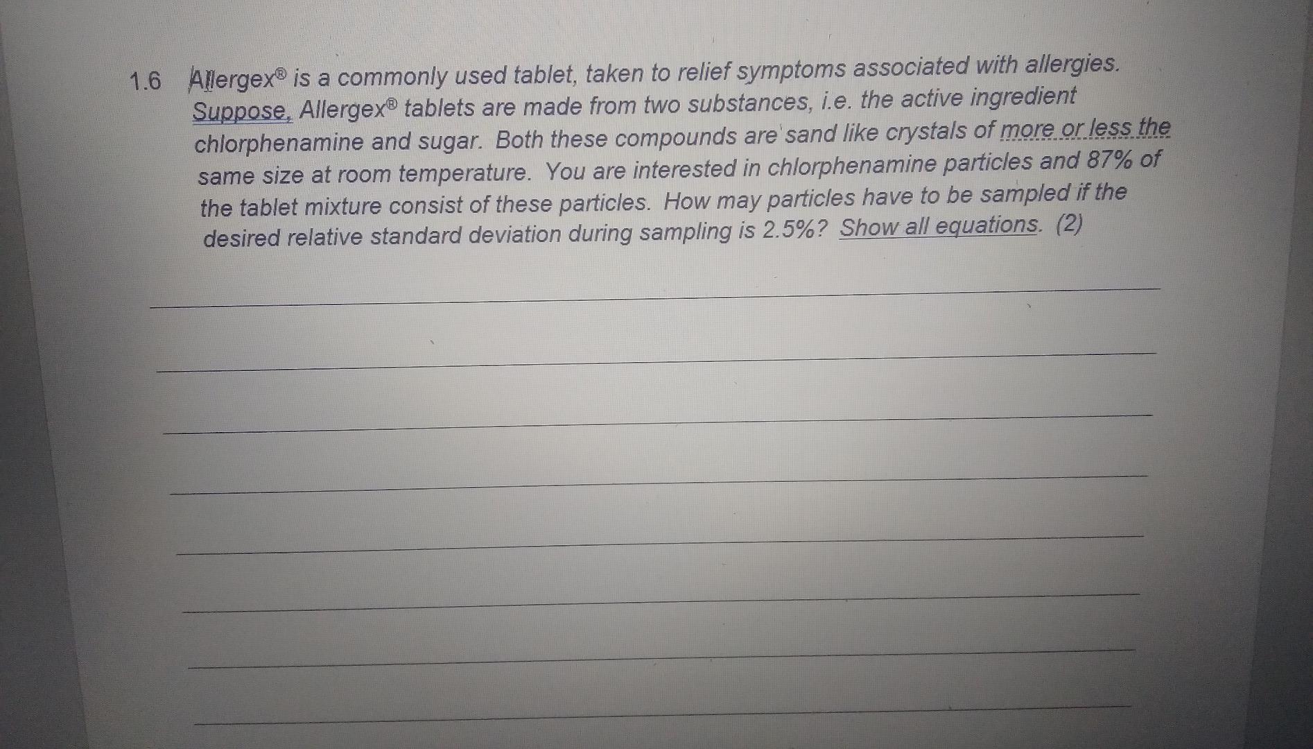 1.6 Allergex® is a commonly used tablet, taken to relief symptoms associated with allergies.
Suppose, Allergex® tablets are m