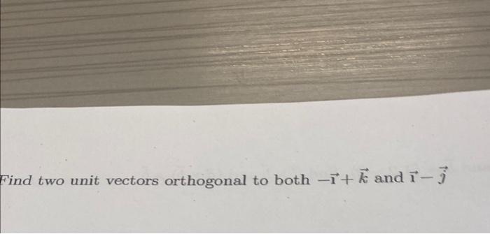 Solved Find two unit vectors orthogonal to both − +k and −j | Chegg.com