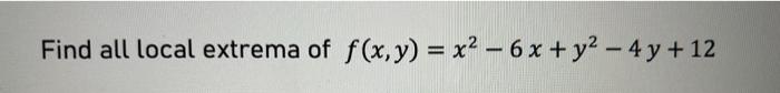 Find all local extrema of \( f(x, y)=x^{2}-6 x+y^{2}-4 y+12 \)