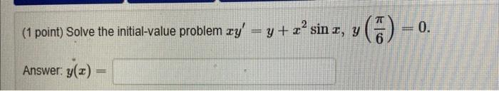 (1 point) Solve the initial-value problem \( x y^{\prime}=y+x^{2} \sin x, y\left(\frac{\pi}{6}\right)=0 \) Answer. \( y(x)= \