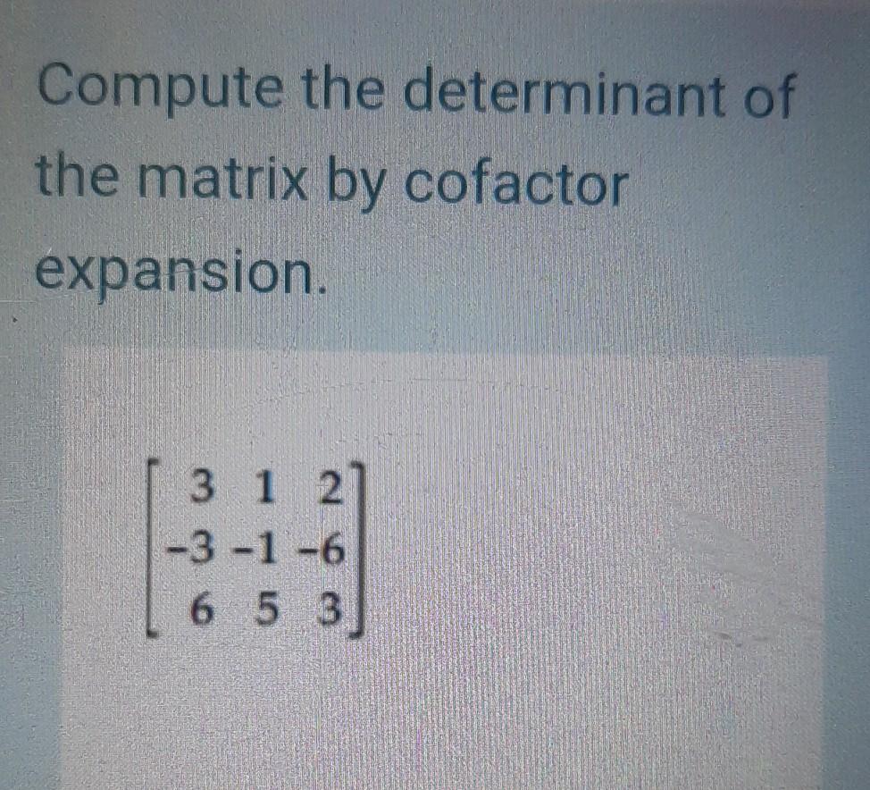 Solved Compute the determinant of the matrix by cofactor | Chegg.com