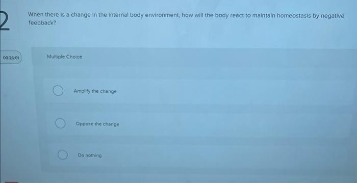 When there is a change in the internal body environment, how will the body react to maintain homeostasis by negative feedback