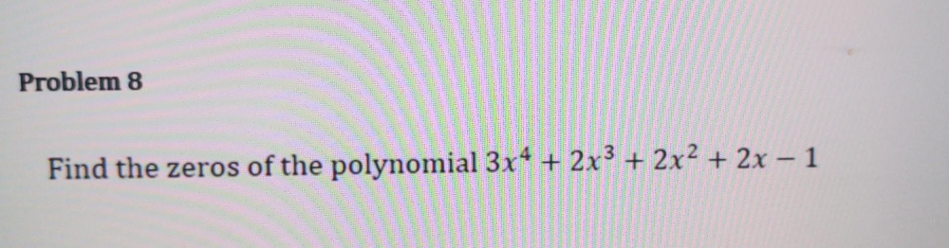 Solved Problem 8 + - Find The Zeros Of The Polynomial 3x4 + | Chegg.com