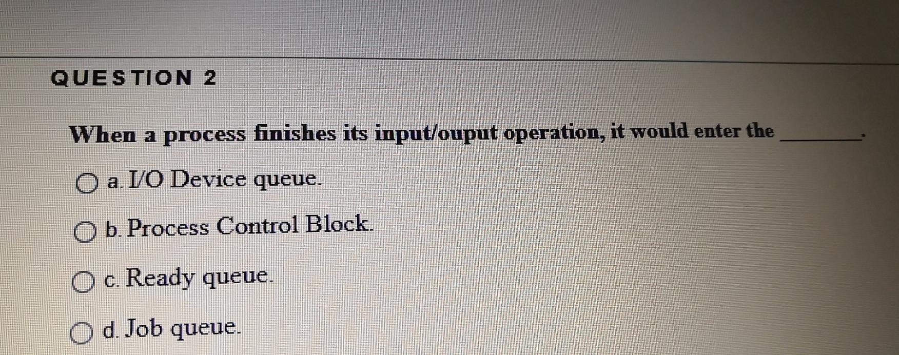 Solved QUESTION 2 When a process finishes its input/ouput | Chegg.com