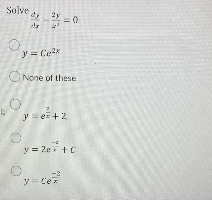 \[ \frac{d y}{d x}-\frac{2 y}{x^{2}}=0 \] \[ y=C e^{2 x} \] None of these \[ y=e^{\frac{2}{x}}+2 \] \[ y=2 e^{\frac{-2}{x}}+C