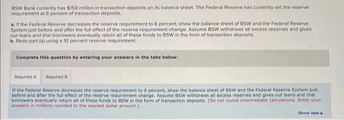 BSW Bank currently has \( \$ 150 \) million in transaction deposits on its balance sheet. The Federal Reserve has currently s