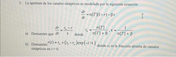 La apertura de los canales sinápticos es modelada por la siguiente ecuación \[ \frac{d r}{d t}=\alpha[T](1-r)-\beta r \] a) D