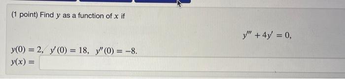 (1 point) Find \( y \) as a function of \( x \) if \[ y^{\prime \prime \prime}+4 y^{\prime}=0 \] \[ y(0)=2, \quad y^{\prime}(