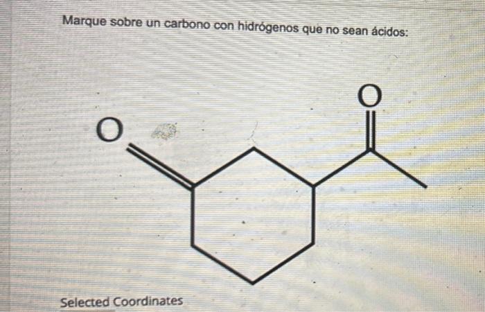 Marque sobre un carbono con hidrógenos que no sean ácidos: O O Selected Coordinates