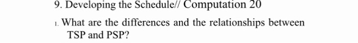 9. Developing the Schedulel/ Computation 20 1. What are the differences and the relationships between TSP and PSP?
