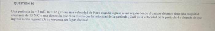 Una particula \( (\mathrm{q}=3 \mathrm{mC}, \mathrm{m}=12 \mathrm{~B}) \) taene una velocidad de \( 9 \mathrm{~m} / \mathrm{s