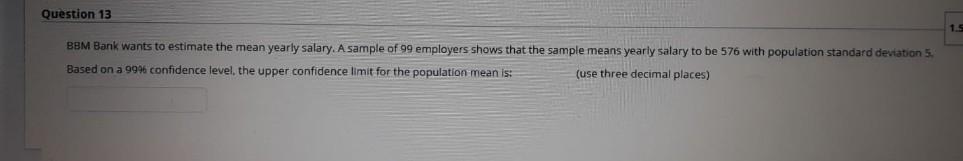 Question 13 bbm bank wants to estimate the mean yearly salary. a sample of 99 employers shows that the sample means yearly sa