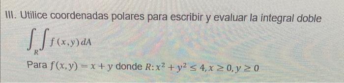 Utilice coordenadas polares para escribir y evaluar la integral doble \( \int_{R} \int_{R} f(x, y) d A \) Para \( f(x, y)=x+y