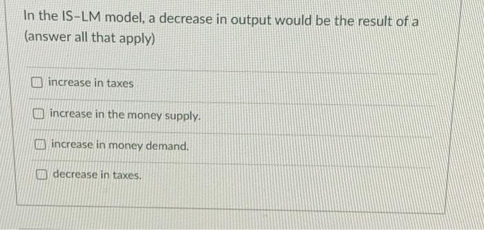 Solved In the IS-LM model, a decrease in output would be the | Chegg.com