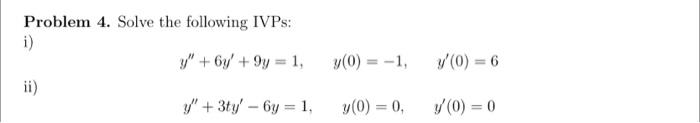 Problem 4. Solve the following IVPs: i) \[ y^{\prime \prime}+6 y^{\prime}+9 y=1, \quad y(0)=-1, \quad y^{\prime}(0)=6 \] ii)