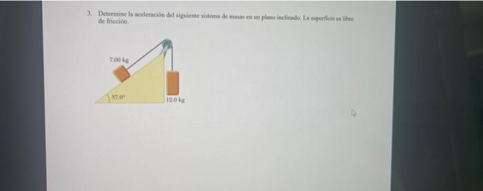 3. Determine la aceleración del siguiente sistema de masas en un plano inclinado. La superficie es libre de fricción. 7.00 kg