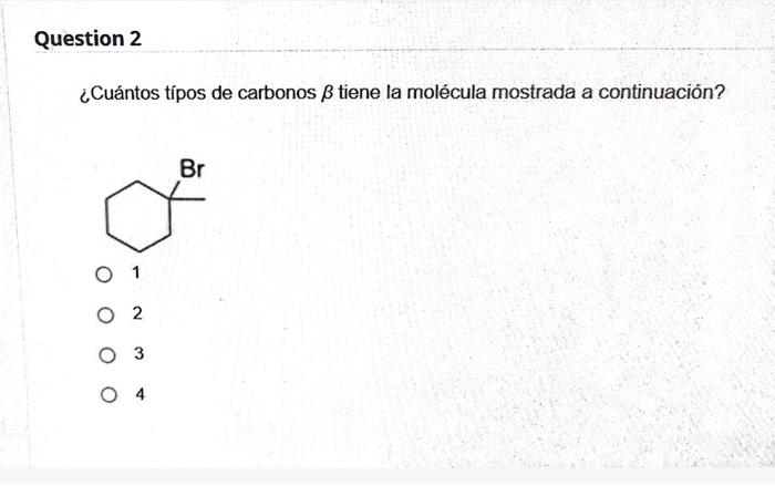 ¿Cuántos típos de carbonos \( \beta \) tiene la molécula mostrada a continuación? 1 2 3 4