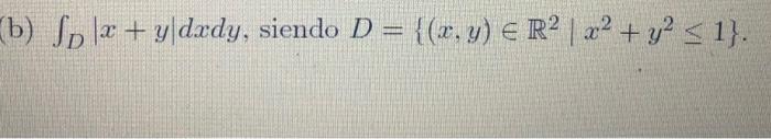 b) \( \int_{D}|x+y| d x d y \), siendo \( D=\left\{(x, y) \in \mathbb{R}^{2} \mid x^{2}+y^{2} \leq 1\right\} \).