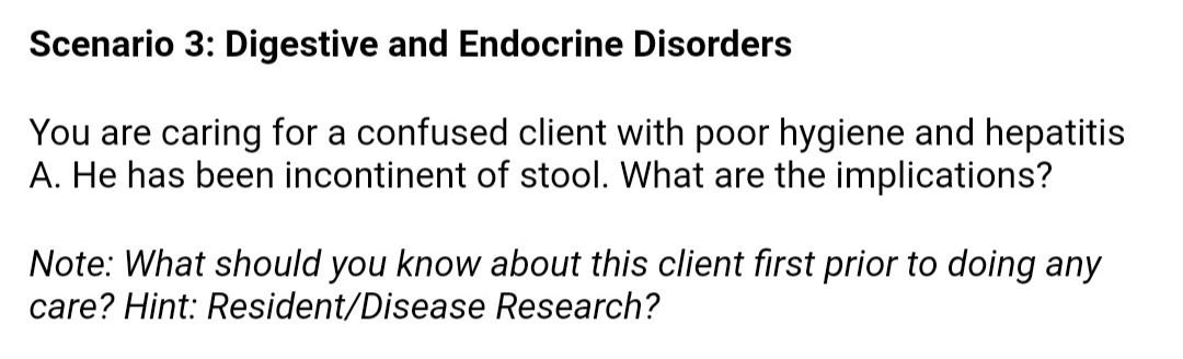 Scenario 3: Digestive and Endocrine Disorders You are caring for a confused client with poor hygiene and hepatitis A. He has