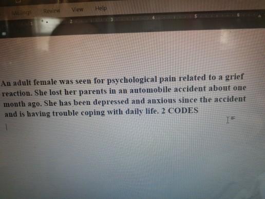 Review View Help An adult female was seen for psychological pain related to a grief reaction. She lost her parents in an auto