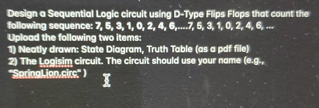 Solved Design a Sequential Logic circuit using D-Type Flips | Chegg.com