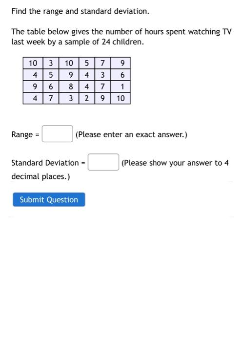 Find the range and standard deviation.
The table below gives the number of hours spent watching TV
last week by a sample of 2