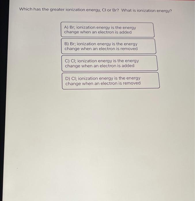 Solved Which has the greater ionization energy, Cl or Br?