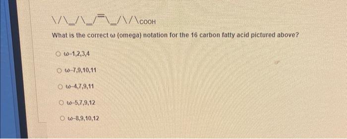 What is the correct \( \omega \) (omega) notation for the 16 carbon fatty acid pictured above?
\( \omega-1,2,3,4 \)
\( \omega