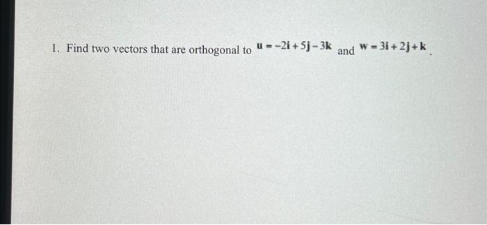 Solved Find two vectors that are orthogonal to u = -2i+5j-3k | Chegg.com