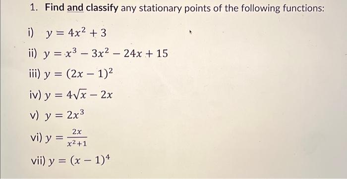 1. Find and classify any stationary points of the following functions: i) \( y=4 x^{2}+3 \) ii) \( y=x^{3}-3 x^{2}-24 x+15 \)