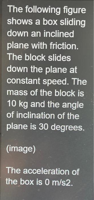 The following figure shows a box sliding down an inclined plane with friction. The block slides down the plane at constant sp