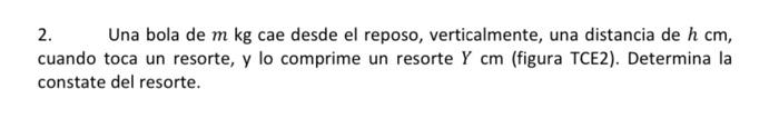 2. Una bola de \( m \mathrm{~kg} \) cae desde el reposo, verticalmente, una distancia de \( h \mathrm{~cm} \), cuando toca un