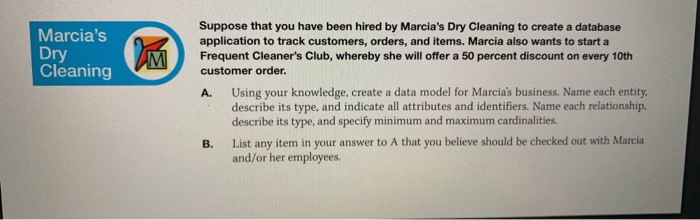 Marcias Dry Cleaning Suppose that you have been hired by Marcias Dry Cleaning to create a database application to track cus