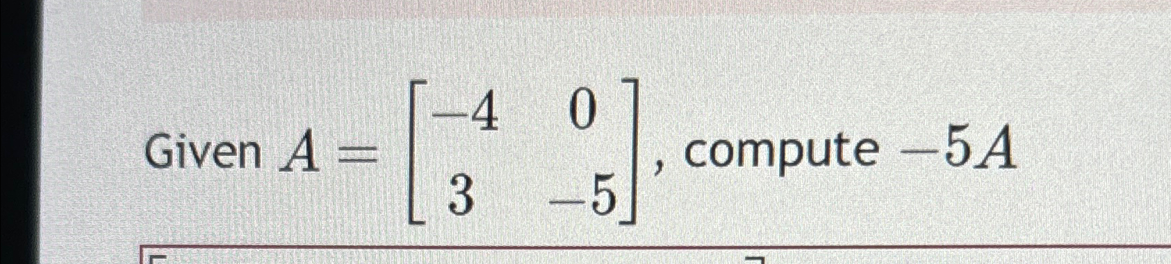 Solved Given A=[-403-5], ﻿compute -5A | Chegg.com