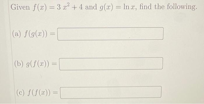 Solved Given f(x) = 3 x2 + 4 and g(x) = Inx, find the | Chegg.com