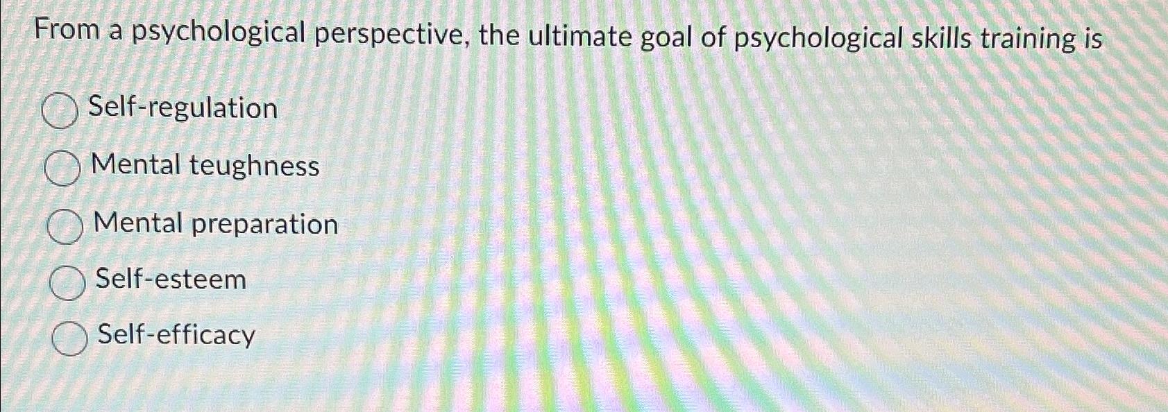 Solved From a psychological perspective, the ultimate goal | Chegg.com