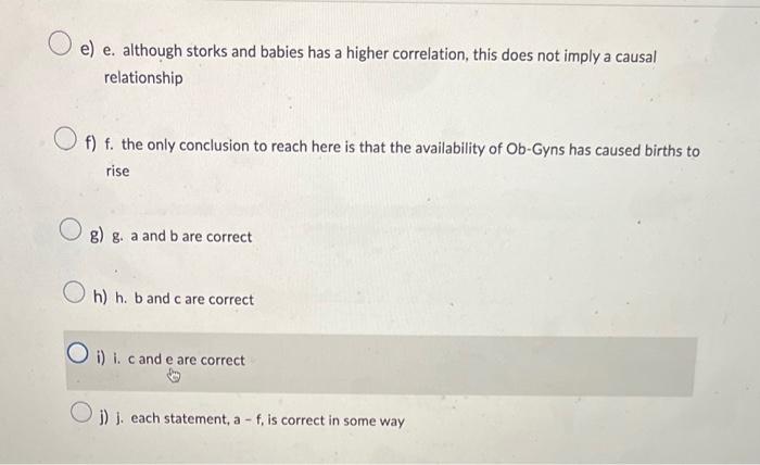 e) e. although storks and babies has a higher correlation, this does not imply a causal relationship
f) f. the only conclusio