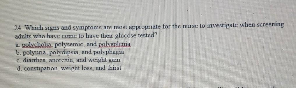 24. Which signs and symptoms are most appropriate for the nurse to investigate when screening adults who have come to have th