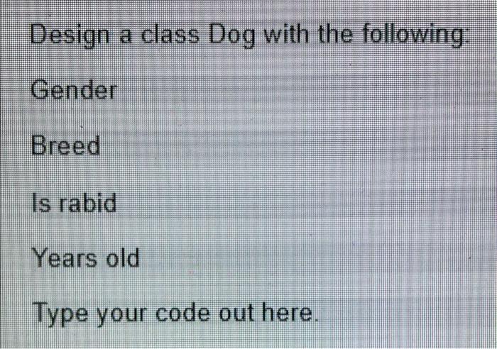Solved Design a class Dog with the following: Gender Breed | Chegg.com