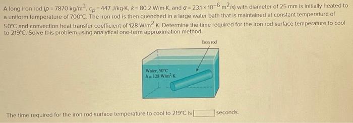 Solved A long iron rod (p = 7870 kg/m³, cp=447 J/kg-K, k= | Chegg.com