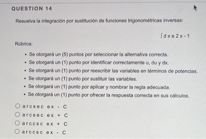 QUESTION 14 Resuelva la integración por sustitución de funciones trigonométricas inversas: Rúbrica: . Se otorgará un (5) punt