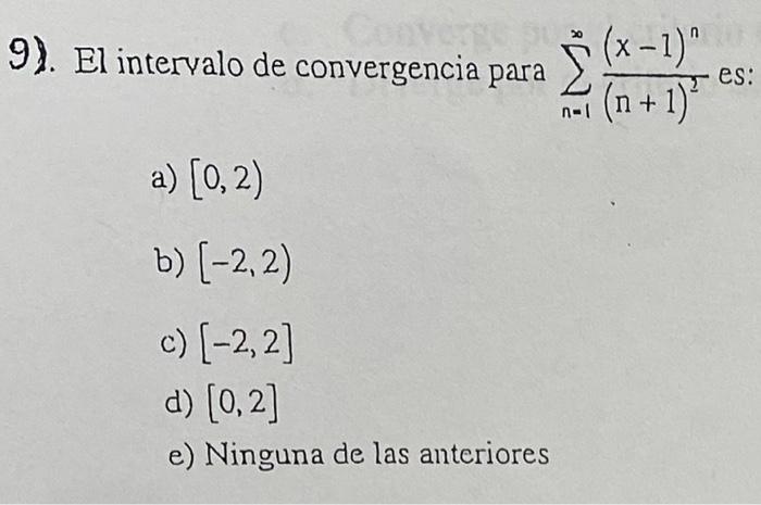 9). El intervalo de convergencia para \( \sum_{n=1}^{\infty} \frac{(x-1)^{n}}{(n+1)^{2}} \) es: a) \( [0,2) \) b) \( [-2,2) \