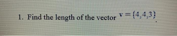 Solved 1. Find the length of the vector v=(4,4,3) | Chegg.com