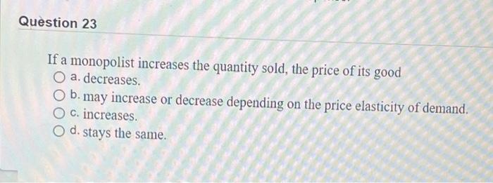 Solved Question 23 If a monopolist increases the quantity | Chegg.com
