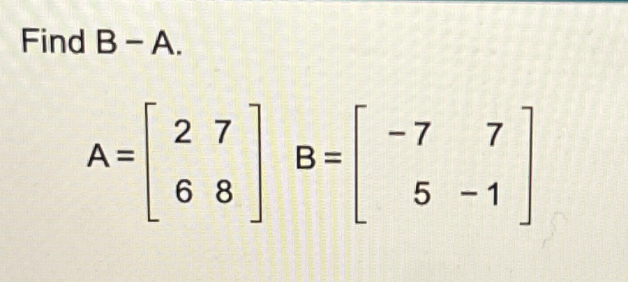 Solved Find B-A.A=[2768],B=[-775-1] | Chegg.com