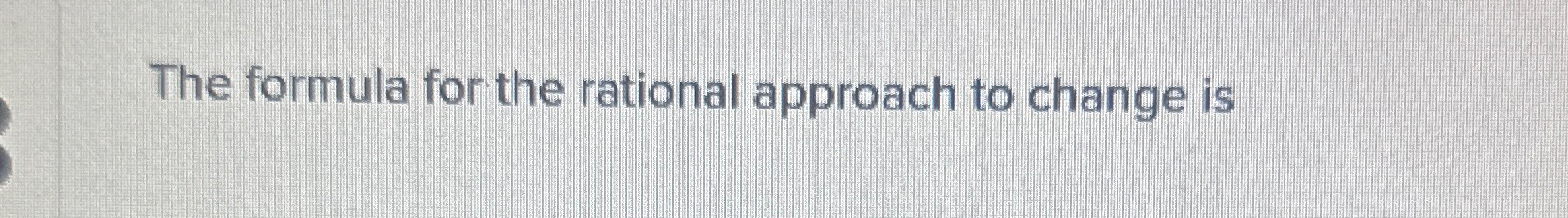 Solved The formula for the rational approach to change is | Chegg.com