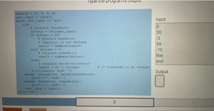 numbert \( =\{2,4,5,8\} \)
nser input \( = \) input ()
While user input \( I= \) ends
try:
1 Possible ValueError
divisor = 