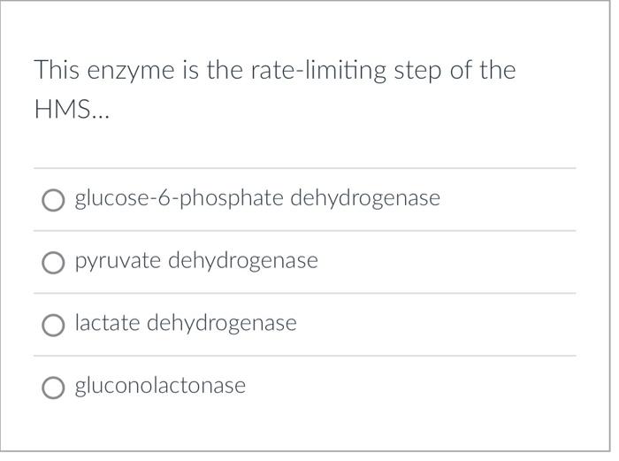 This enzyme is the rate-limiting step of the HMS...
glucose-6-phosphate dehydrogenase
pyruvate dehydrogenase
lactate dehydrog