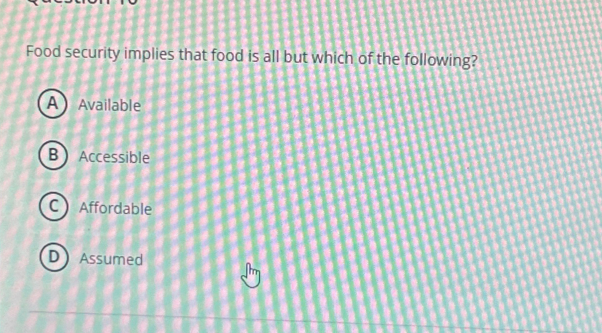 Solved Food security implies that food is all but which of